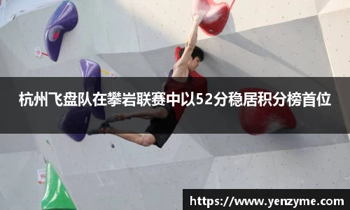 杭州飞盘队在攀岩联赛中以52分稳居积分榜首位