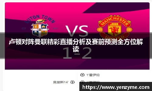 卢顿对阵曼联精彩直播分析及赛前预测全方位解读